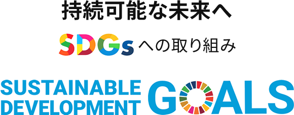 持続可能な未来へ SDGsへの取り組み SUSTAINABLE DEVELOPMENT GOALS